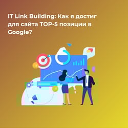 IT Link Building: Как я достиг для сайта TOP-5 позиции в Google? — пример работы портфолио фрилансера в категории Покупка ссылок